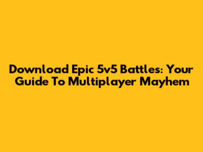 Download Epic 5v5 Battles: Your Guide To Multiplayer Mayhem