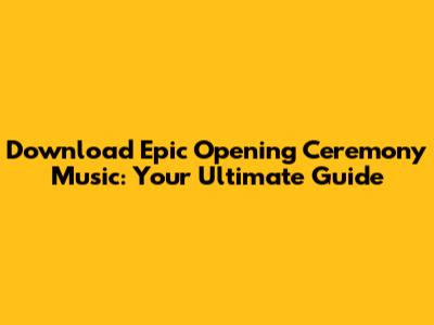 Download Epic Opening Ceremony Music: Your Ultimate Guide