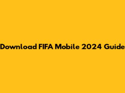Download FIFA Mobile 2024 Guide