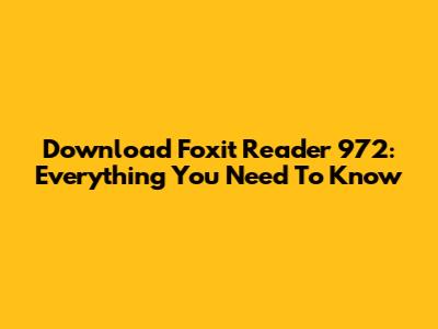 Download Foxit Reader 972: Everything You Need To Know