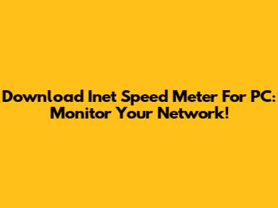 Download Inet Speed Meter For PC: Monitor Your Network!