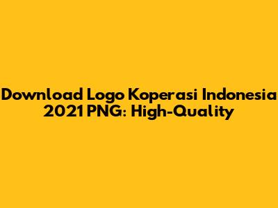 Download Logo Koperasi Indonesia 2021 PNG: High-Quality