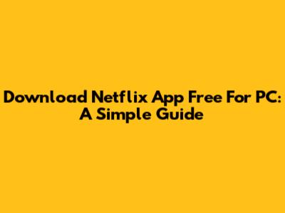 Download Netflix App Free For PC: A Simple Guide