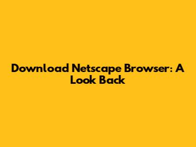 Download Netscape Browser: A Look Back