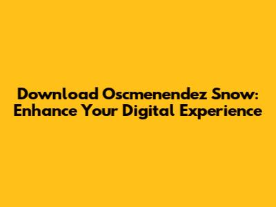 Download Oscmenendez Snow: Enhance Your Digital Experience