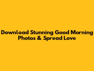 Download Stunning Good Morning Photos & Spread Love