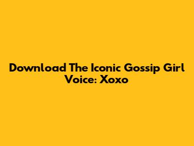 Download The Iconic Gossip Girl Voice: Xoxo