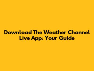 Download The Weather Channel Live App: Your Guide