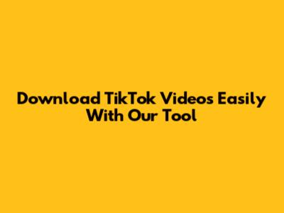 Download TikTok Videos Easily With Our Tool