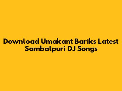 Download Umakant Barik's Latest Sambalpuri DJ Songs