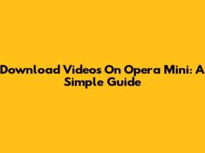 Download Videos On Opera Mini: A Simple Guide