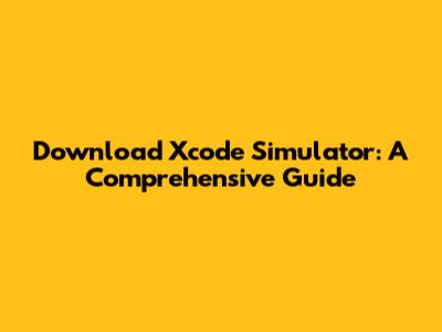 Download Xcode Simulator: A Comprehensive Guide