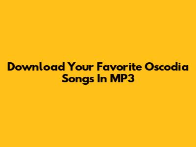 Download Your Favorite Oscodia Songs In MP3