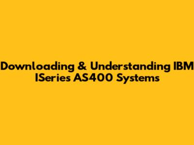 Downloading & Understanding IBM ISeries AS400 Systems