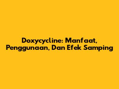 Doxycycline: Manfaat, Penggunaan, Dan Efek Samping