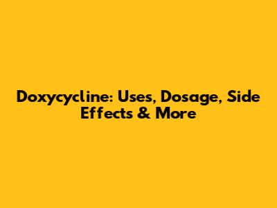 Doxycycline: Uses, Dosage, Side Effects & More