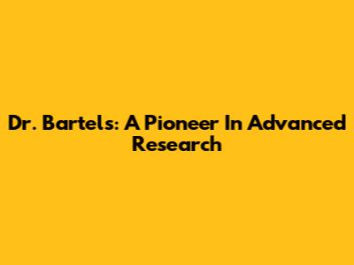 Dr. Bartels: A Pioneer In Advanced Research