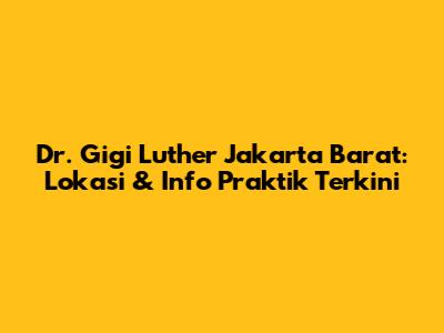 Dr. Gigi Luther Jakarta Barat: Lokasi & Info Praktik Terkini