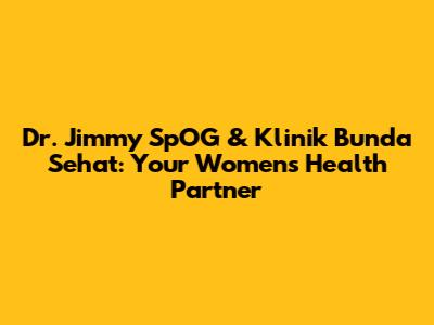 Dr. Jimmy SpOG & Klinik Bunda Sehat: Your Women's Health Partner