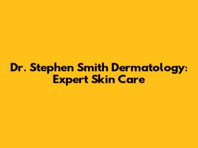 Dr. Stephen Smith Dermatology: Expert Skin Care