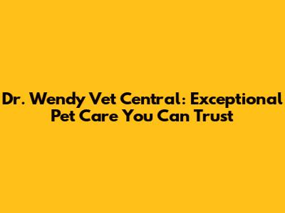 Dr. Wendy Vet Central: Exceptional Pet Care You Can Trust