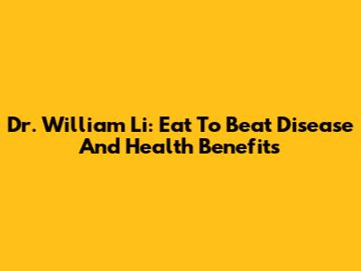 Dr. William Li: Eat To Beat Disease And Health Benefits