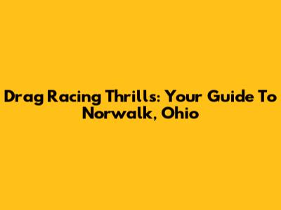 Drag Racing Thrills: Your Guide To Norwalk, Ohio