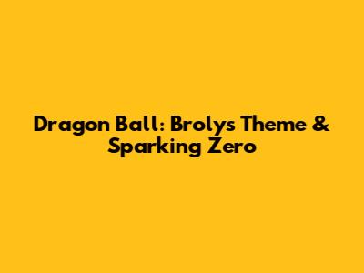 Dragon Ball: Broly's Theme & Sparking Zero