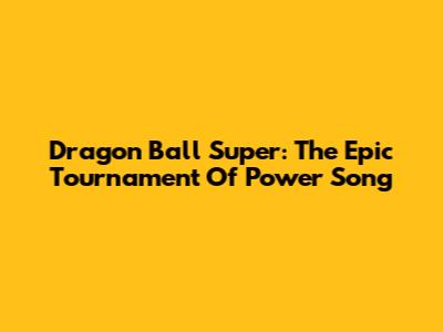 Dragon Ball Super: The Epic Tournament Of Power Song