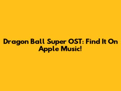 Dragon Ball Super OST: Find It On Apple Music!
