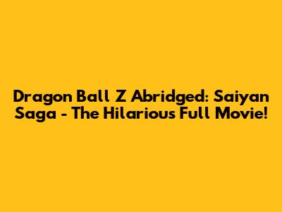 Dragon Ball Z Abridged: Saiyan Saga - The Hilarious Full Movie!