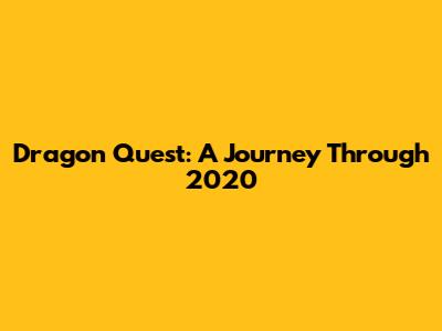 Dragon Quest: A Journey Through 2020