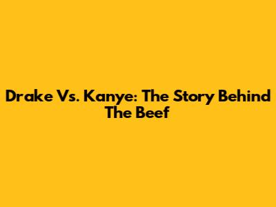 Drake Vs. Kanye: The Story Behind The Beef