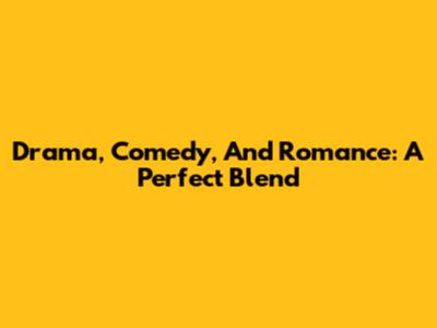 Drama, Comedy, And Romance: A Perfect Blend