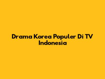 Drama Korea Populer Di TV Indonesia