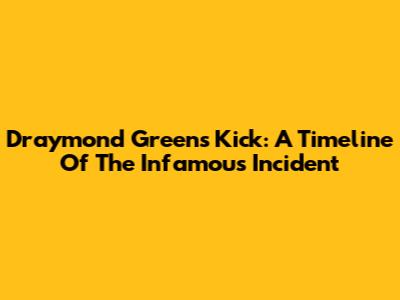 Draymond Green's Kick: A Timeline Of The Infamous Incident
