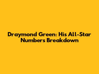 Draymond Green: His All-Star Numbers Breakdown