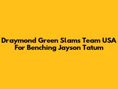 Draymond Green Slams Team USA For Benching Jayson Tatum