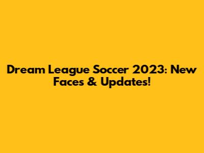Dream League Soccer 2023: New Faces & Updates!