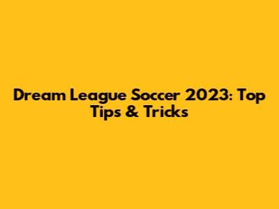 Dream League Soccer 2023: Top Tips & Tricks