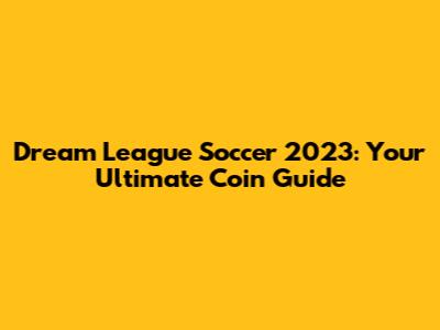 Dream League Soccer 2023: Your Ultimate Coin Guide