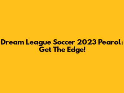Dream League Soccer 2023 Pearol: Get The Edge!