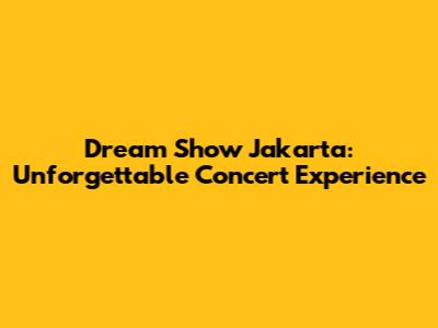 Dream Show Jakarta: Unforgettable Concert Experience