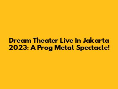 Dream Theater Live In Jakarta 2023: A Prog Metal Spectacle!
