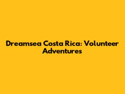 Dreamsea Costa Rica: Volunteer Adventures