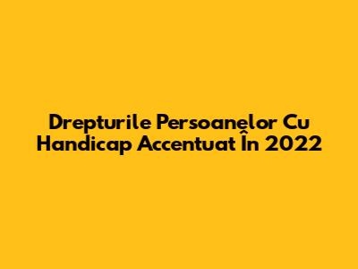 Drepturile Persoanelor Cu Handicap Accentuat În 2022