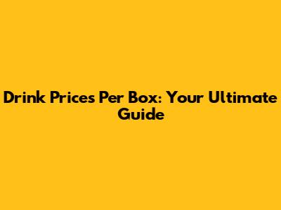 Drink Prices Per Box: Your Ultimate Guide
