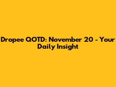 Dropee QOTD: November 20 - Your Daily Insight