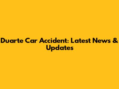 Duarte Car Accident: Latest News & Updates
