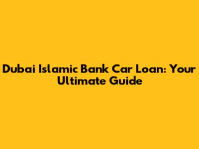 Dubai Islamic Bank Car Loan: Your Ultimate Guide
